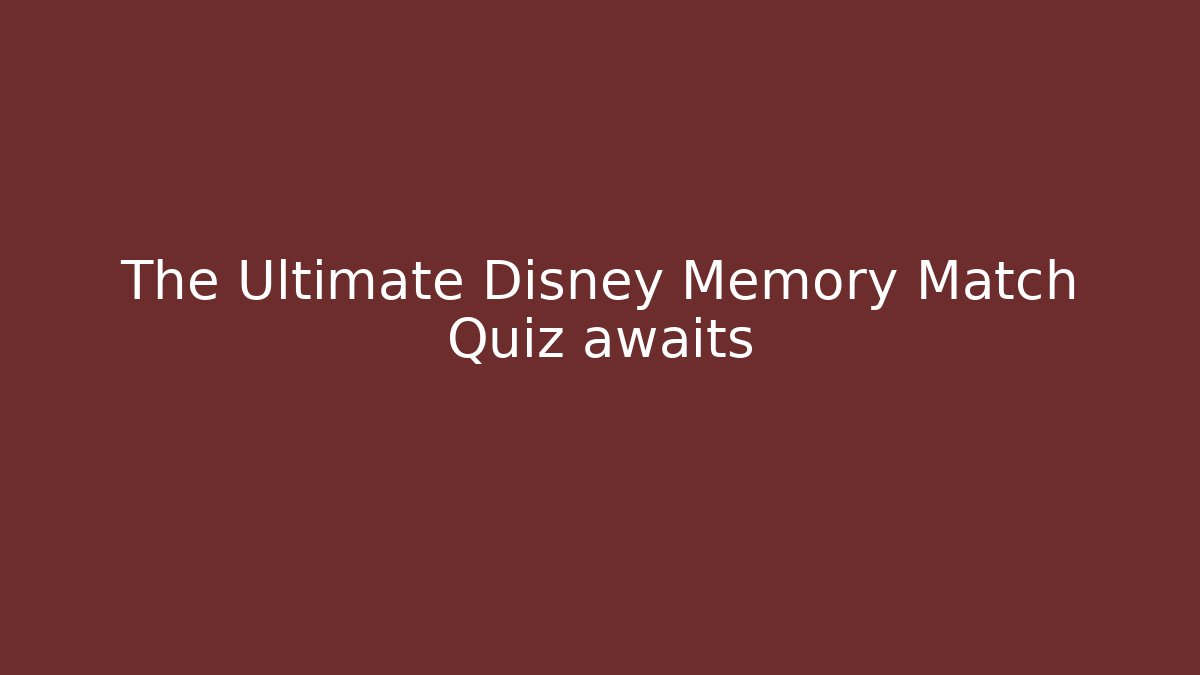 The Ultimate Disney Memory Match Quiz awaits