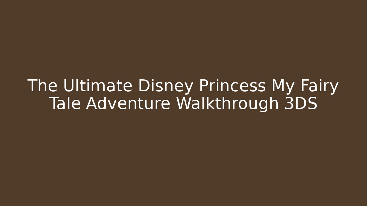 The Ultimate Disney Princess My Fairy Tale Adventure Walkthrough 3DS