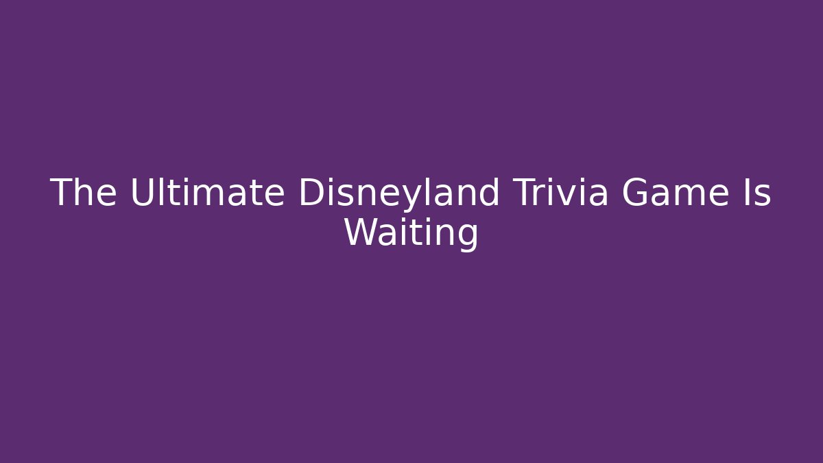 The Ultimate Disneyland Trivia Game Is Waiting - Critter Realm