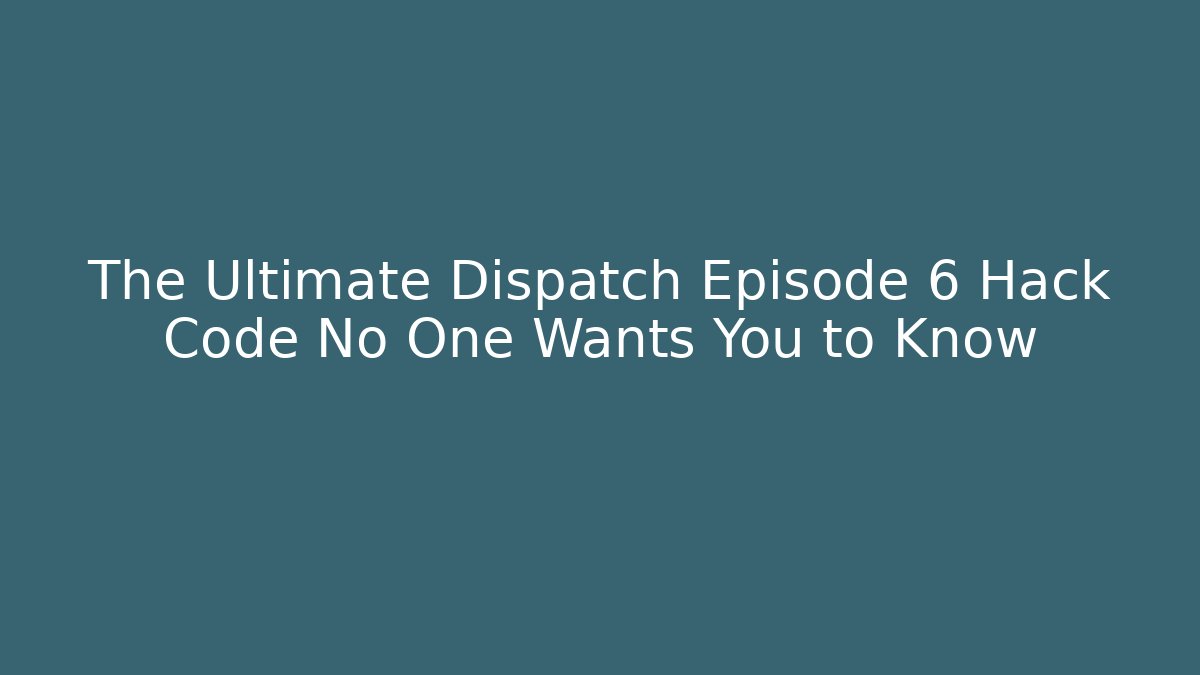 The Ultimate Dispatch Episode 6 Hack Code No One Wants You to Know