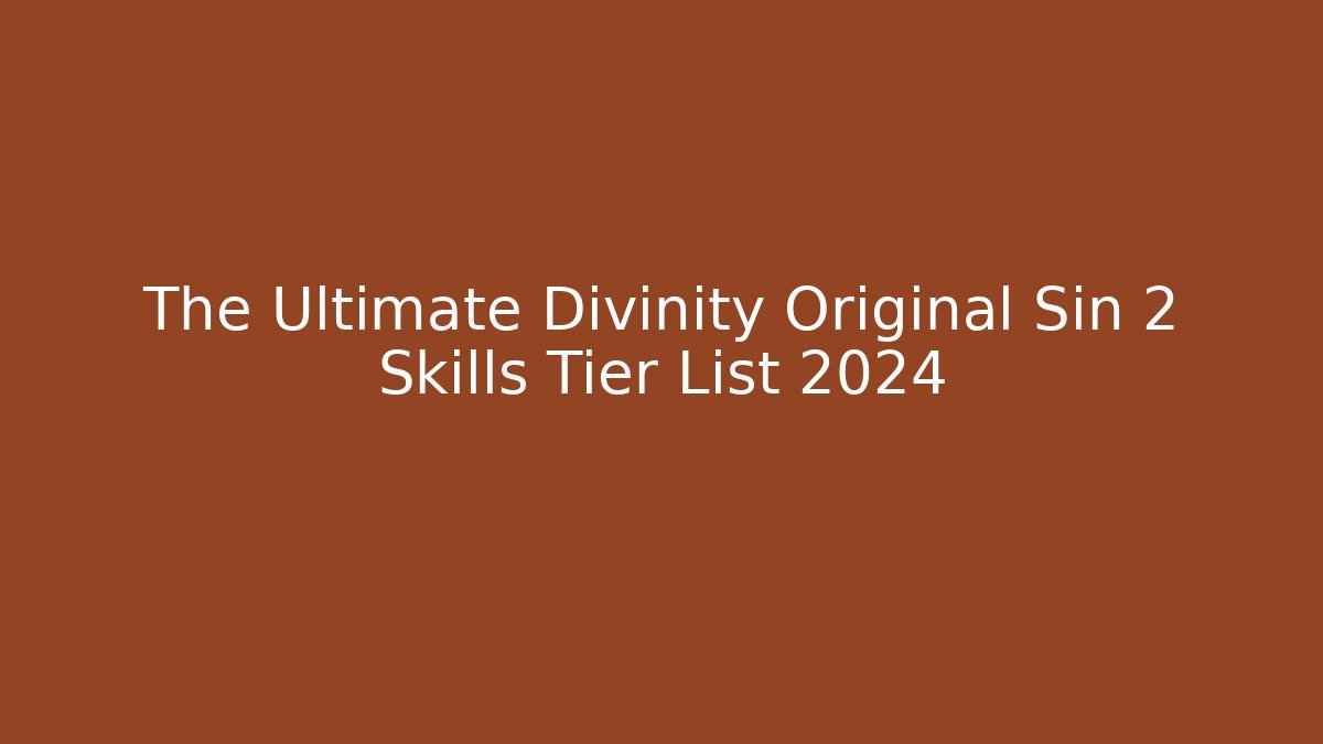 The Ultimate Divinity Original Sin 2 Skills Tier List 2024