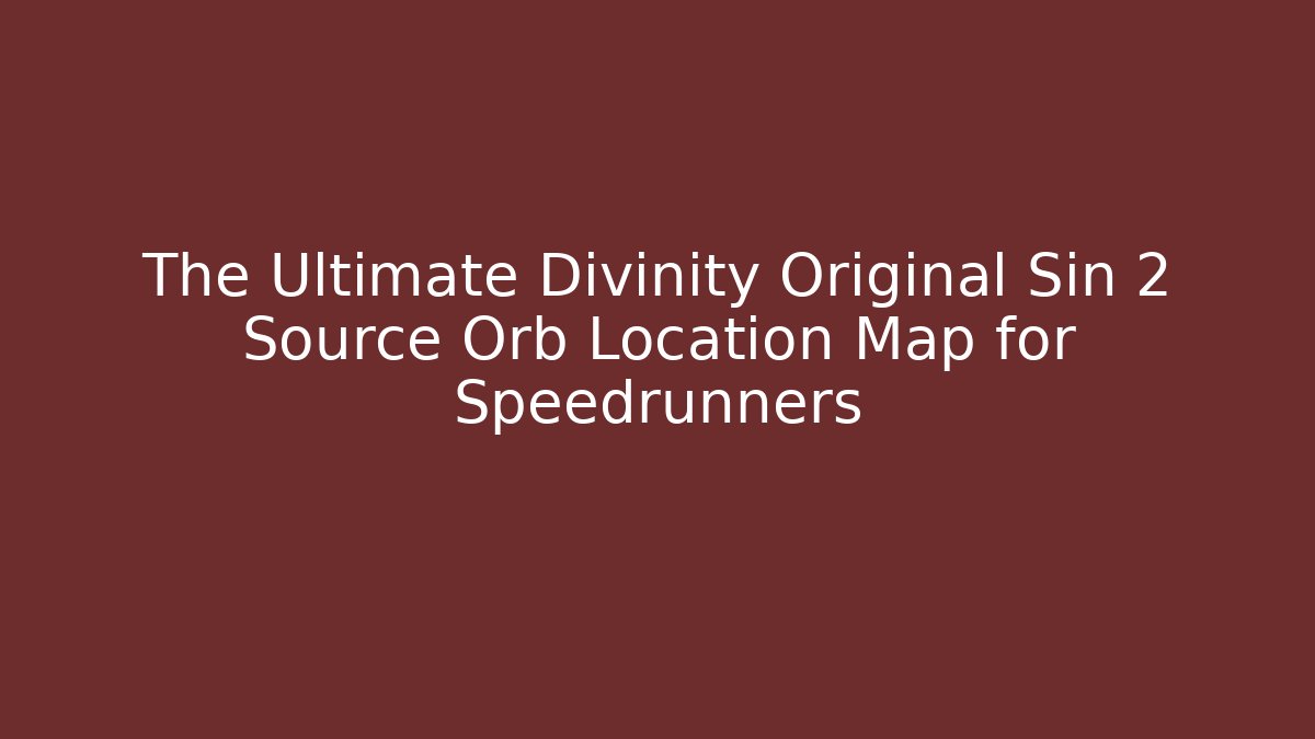 The Ultimate Divinity Original Sin 2 Source Orb Location Map for Speedrunners