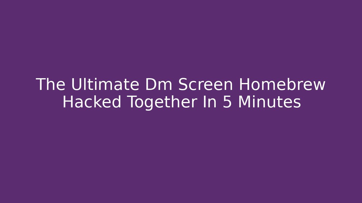 The Ultimate Dm Screen Homebrew Hacked Together In 5 Minutes