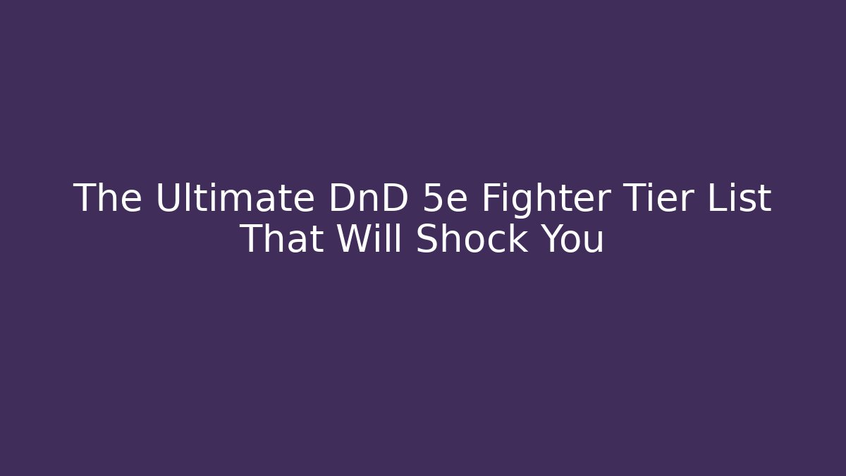 The Ultimate DnD 5e Fighter Tier List That Will Shock You