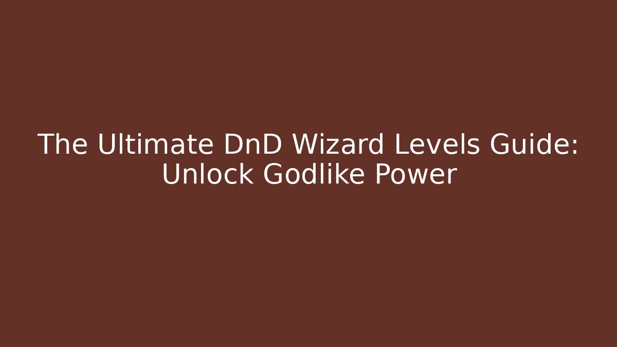 The Ultimate DnD Wizard Levels Guide: Unlock Godlike Power