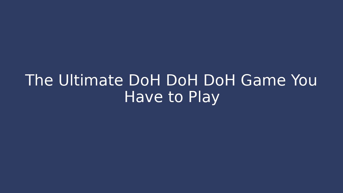 The Ultimate DoH DoH DoH Game You Have to Play