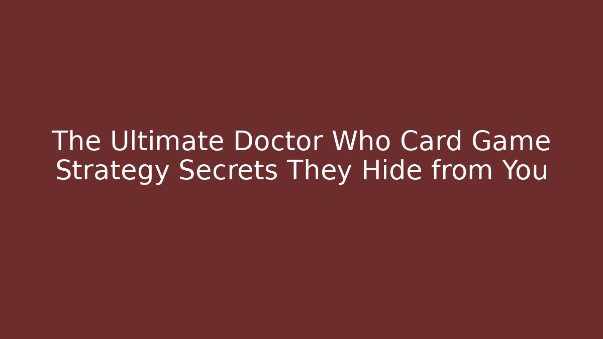 The Ultimate Doctor Who Card Game Strategy Secrets They Hide from You