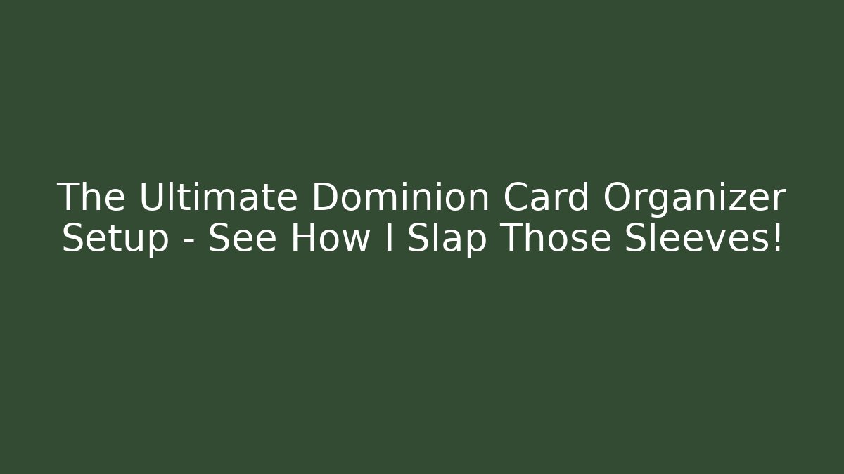 The Ultimate Dominion Card Organizer Setup – See How I Slap Those Sleeves!
