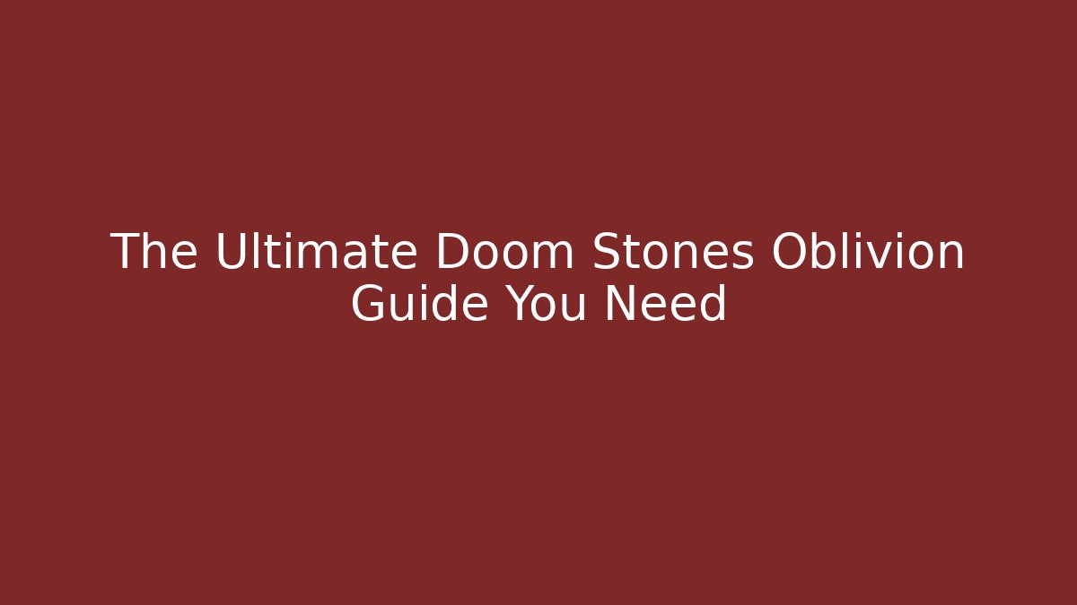 The Ultimate Doom Stones Oblivion Guide You Need