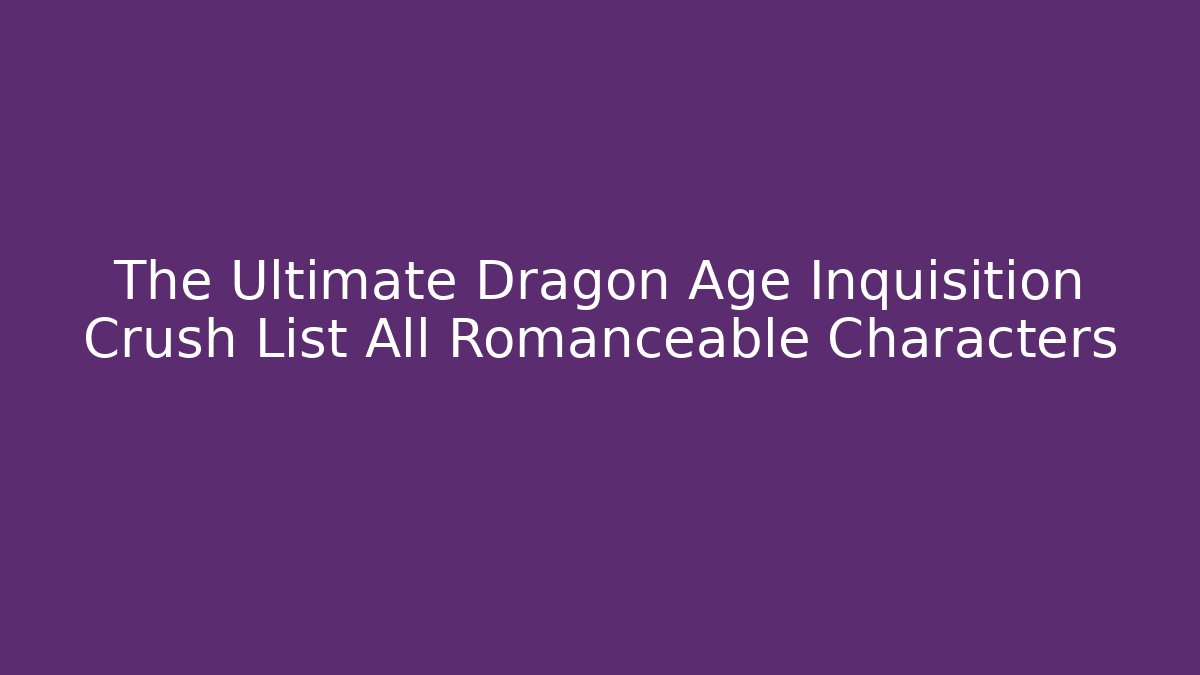 The Ultimate Dragon Age Inquisition Crush List All Romanceable Characters
