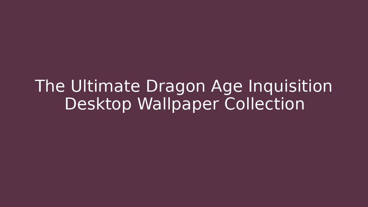The Ultimate Dragon Age Inquisition Desktop Wallpaper Collection - Critter Realm