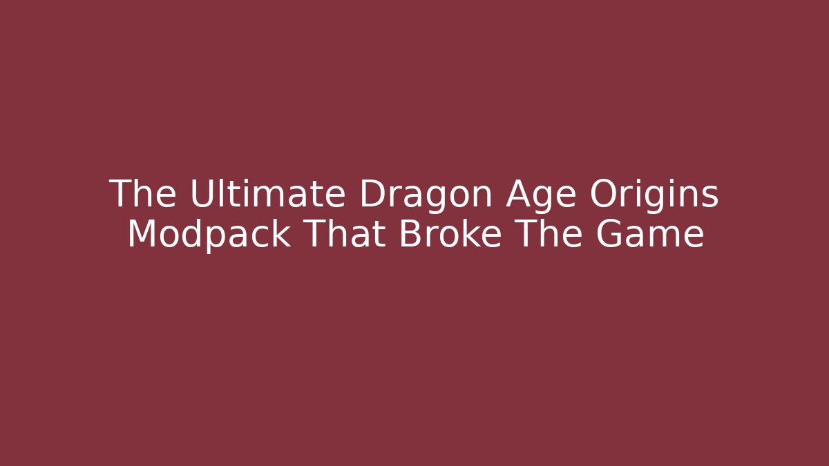 The Ultimate Dragon Age Origins Modpack That Broke The Game