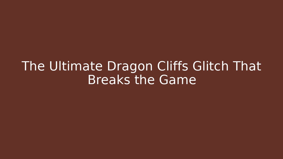 The Ultimate Dragon Cliffs Glitch That Breaks the Game