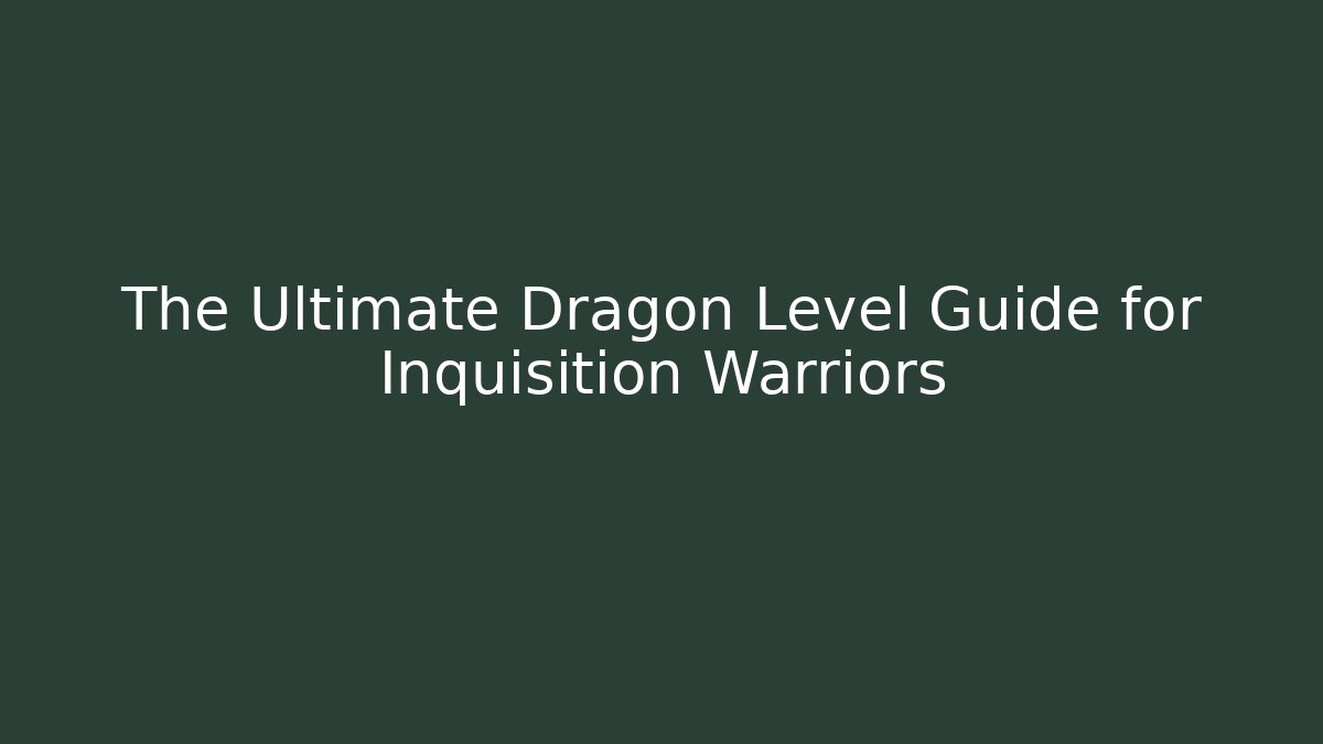 The Ultimate Dragon Level Guide for Inquisition Warriors