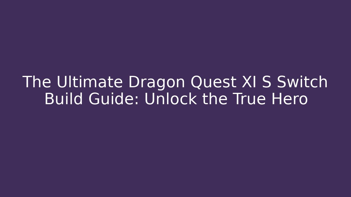 The Ultimate Dragon Quest XI S Switch Build Guide: Unlock the True Hero