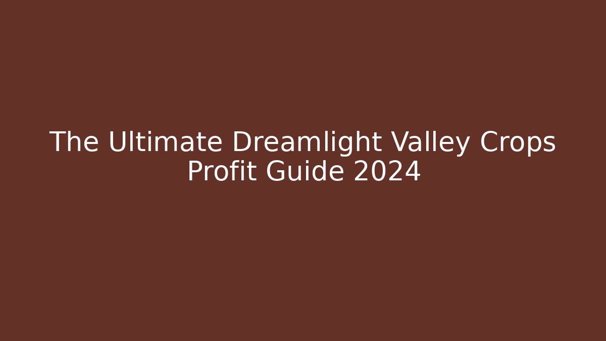 The Ultimate Dreamlight Valley Crops Profit Guide 2024