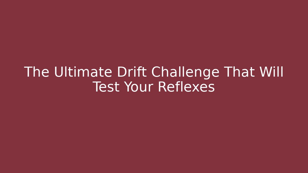 The Ultimate Drift Challenge That Will Test Your Reflexes