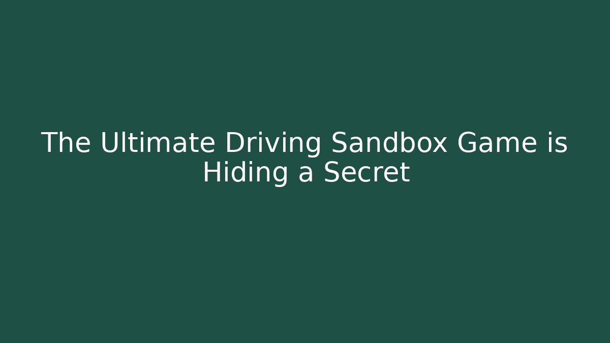 The Ultimate Driving Sandbox Game is Hiding a Secret
