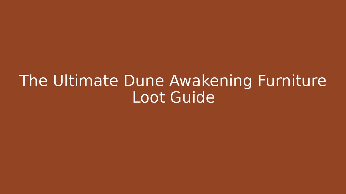 The Ultimate Dune Awakening Furniture Loot Guide