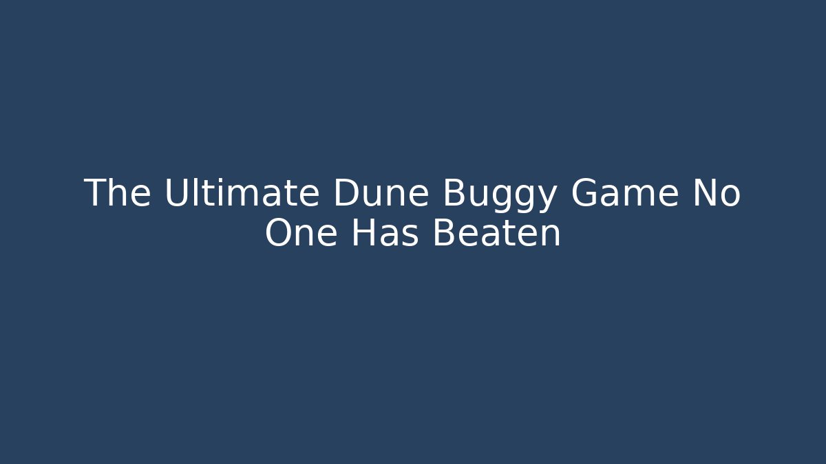 The Ultimate Dune Buggy Game No One Has Beaten