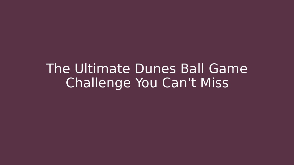 The Ultimate Dunes Ball Game Challenge You Can't Miss