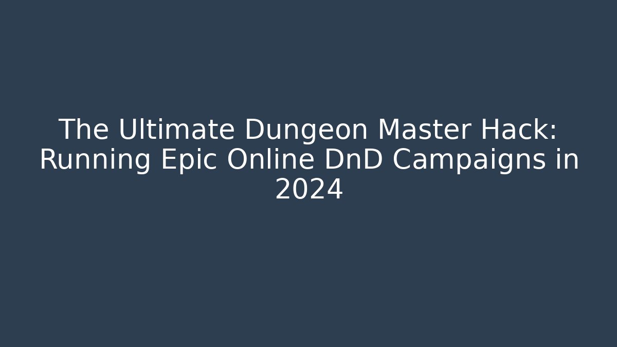The Ultimate Dungeon Master Hack: Running Epic Online DnD Campaigns in 2024