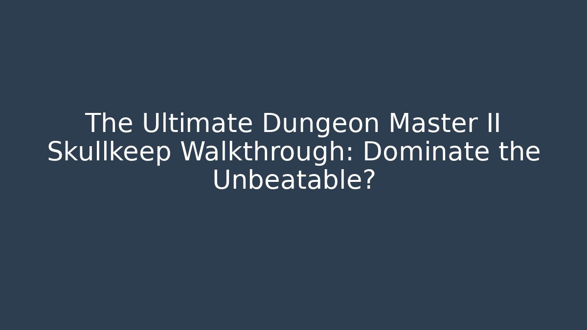 The Ultimate Dungeon Master II Skullkeep Walkthrough: Dominate the Unbeatable?
