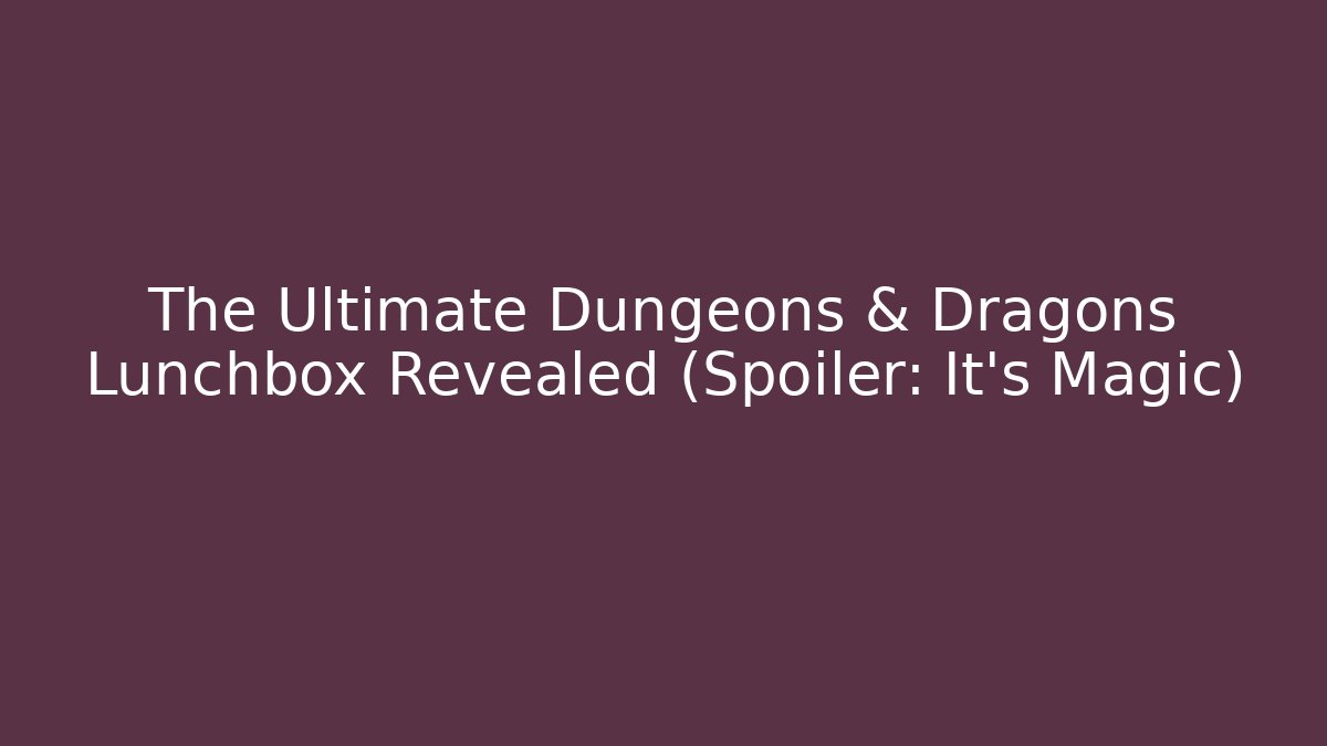 The Ultimate Dungeons & Dragons Lunchbox Revealed (Spoiler: It’s Magic) - Critter Realm