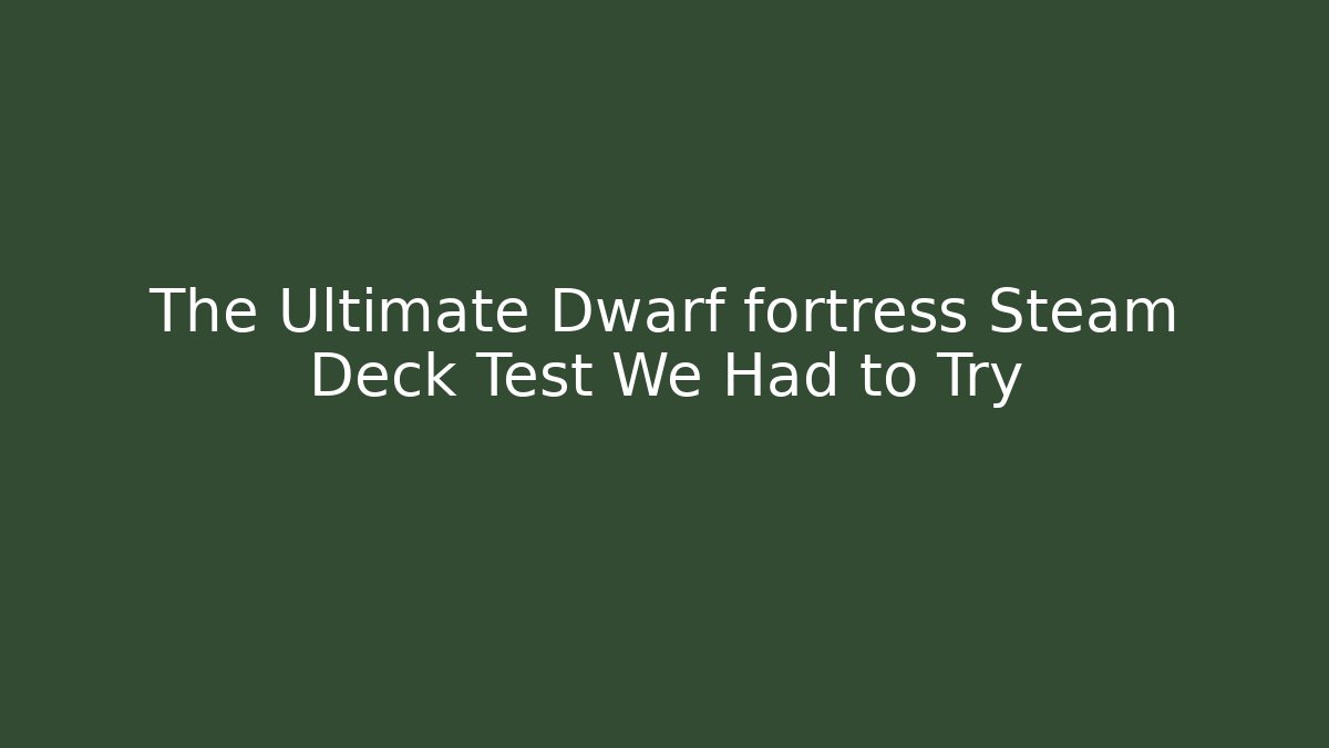 The Ultimate Dwarf fortress Steam Deck Test We Had to Try