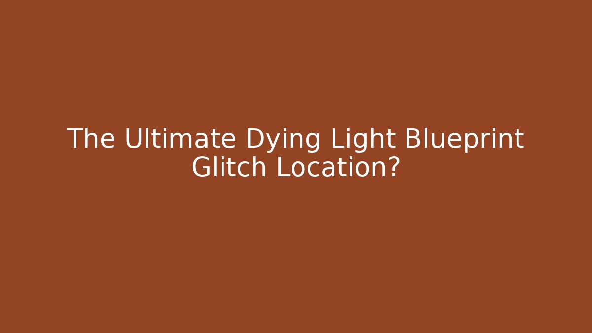 The Ultimate Dying Light Blueprint Glitch Location? - Critter Realm