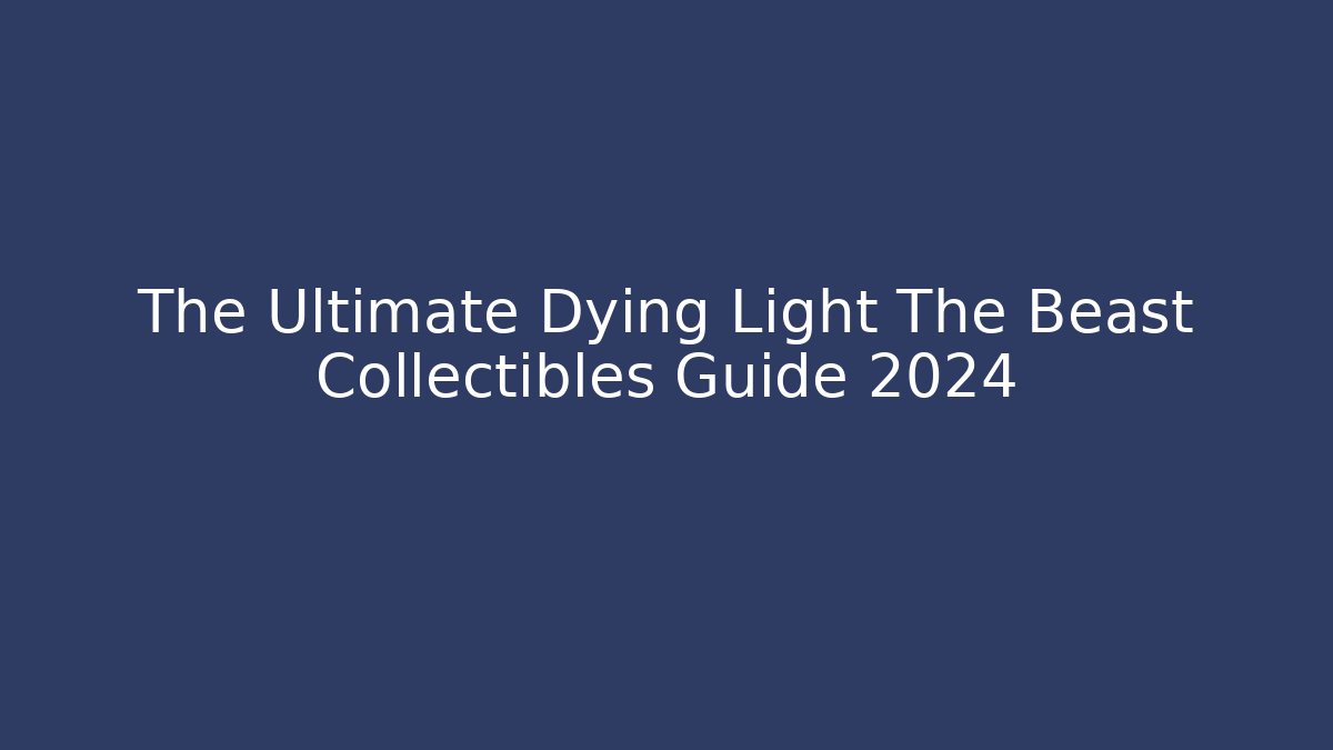 The Ultimate Dying Light The Beast Collectibles Guide 2024 - Critter Realm