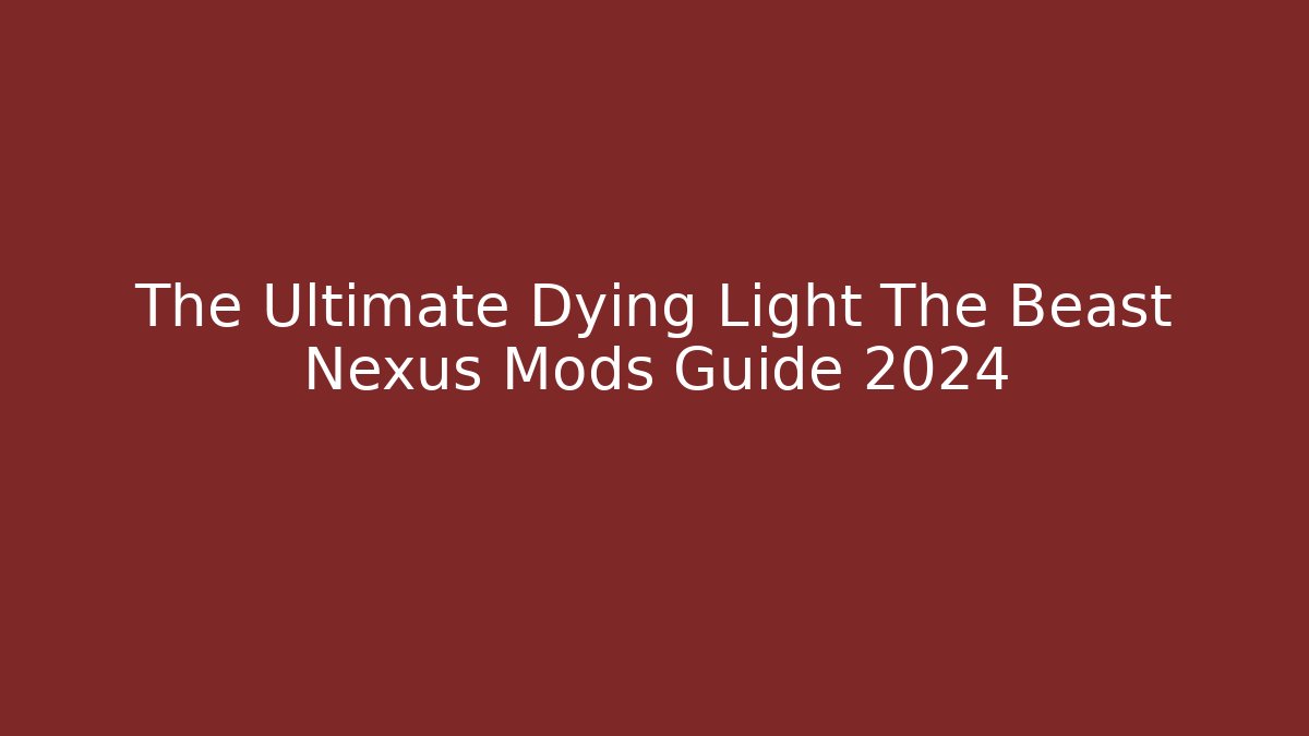 The Ultimate Dying Light The Beast Nexus Mods Guide 2024