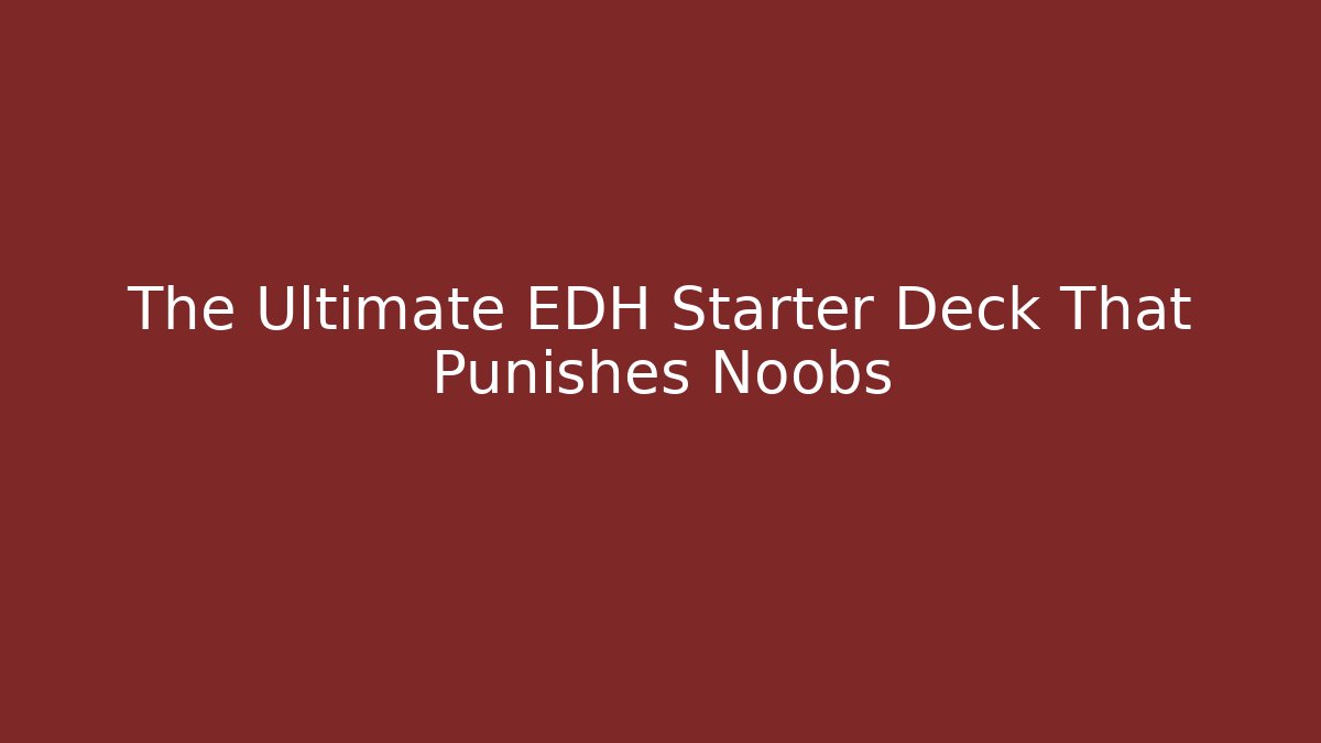 The Ultimate EDH Starter Deck That Punishes Noobs