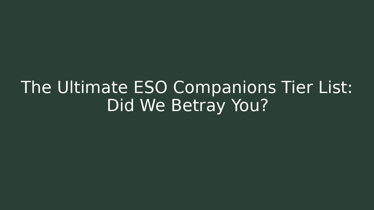 The Ultimate ESO Companions Tier List: Did We Betray You?