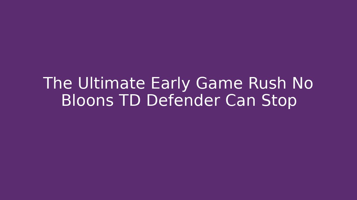 The Ultimate Early Game Rush No Bloons TD Defender Can Stop