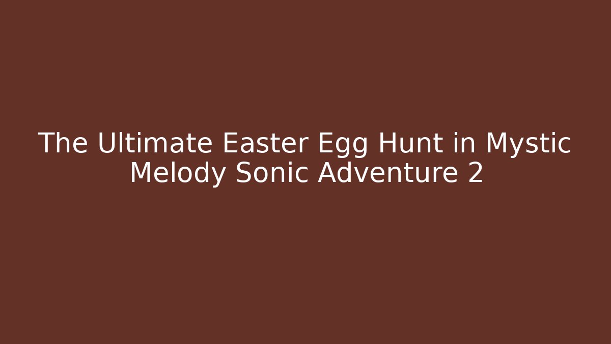 The Ultimate Easter Egg Hunt in Mystic Melody Sonic Adventure 2 - Critter Realm
