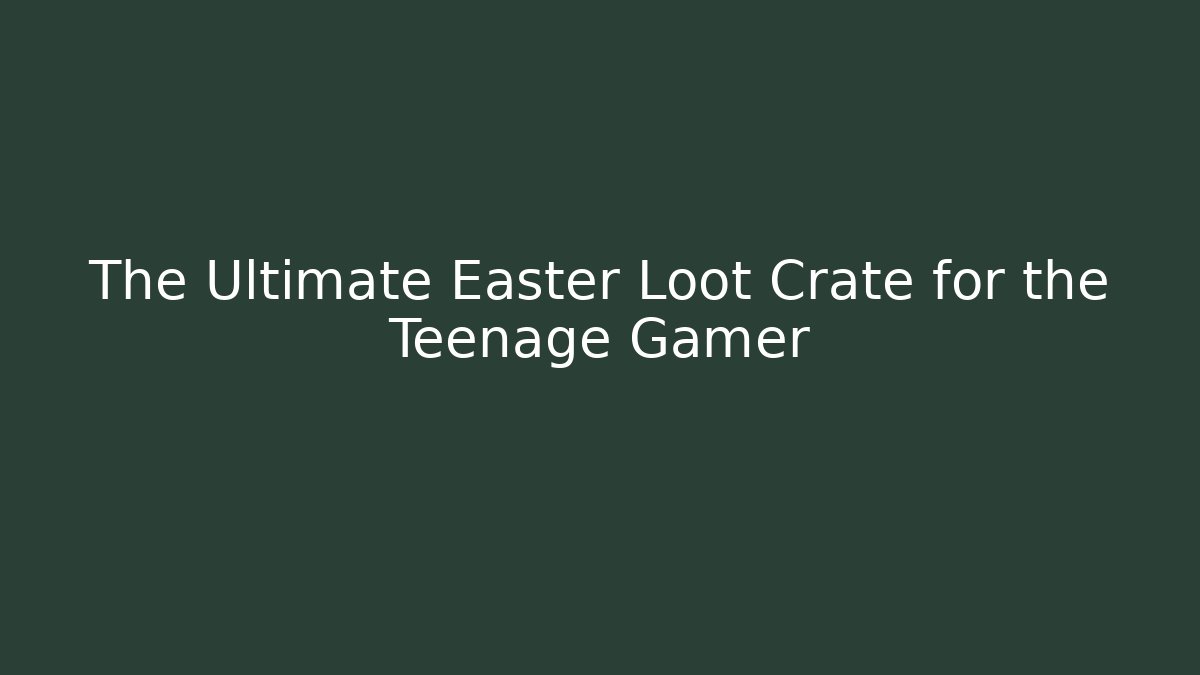 The Ultimate Easter Loot Crate for the Teenage Gamer - Critter Realm