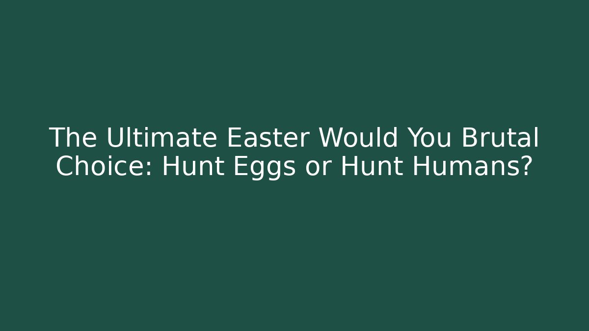 The Ultimate Easter Would You Brutal Choice: Hunt Eggs or Hunt Humans?