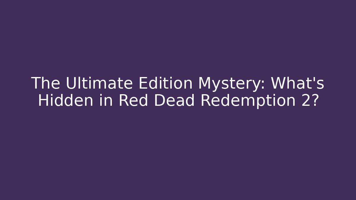 The Ultimate Edition Mystery: What's Hidden in Red Dead Redemption 2?