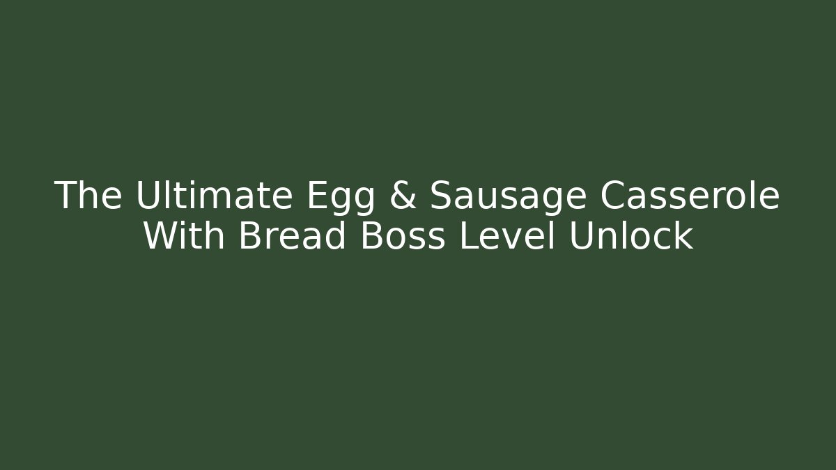 The Ultimate Egg & Sausage Casserole With Bread Boss Level Unlock - Critter Realm