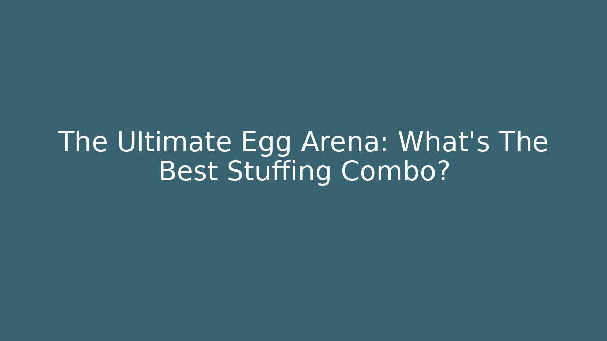 The Ultimate Egg Arena: What's The Best Stuffing Combo?