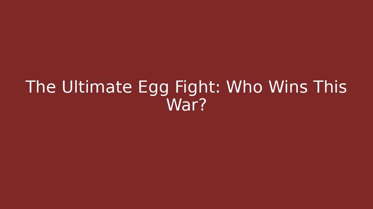 The Ultimate Egg Fight: Who Wins This War?
