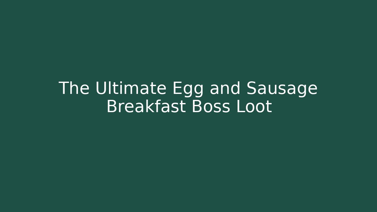 The Ultimate Egg and Sausage Breakfast Boss Loot