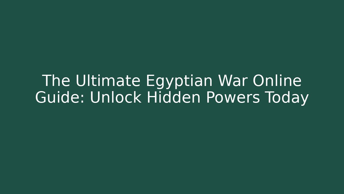 The Ultimate Egyptian War Online Guide: Unlock Hidden Powers Today