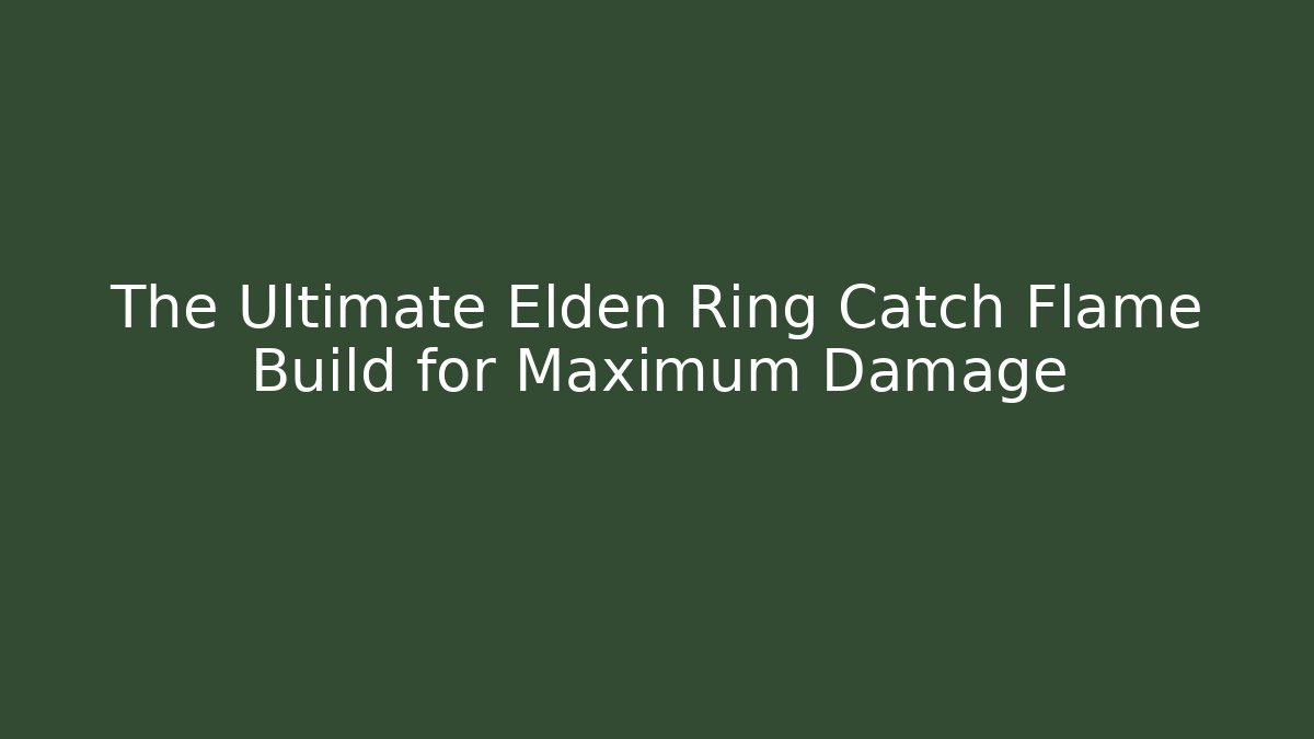 The Ultimate Elden Ring Catch Flame Build for Maximum Damage