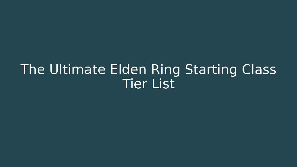 The Ultimate Elden Ring Starting Class Tier List