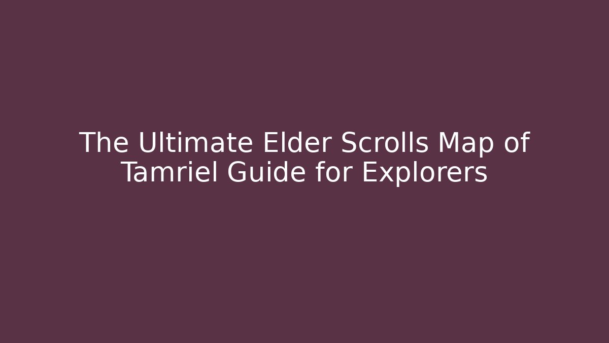 The Ultimate Elder Scrolls Map of Tamriel Guide for Explorers
