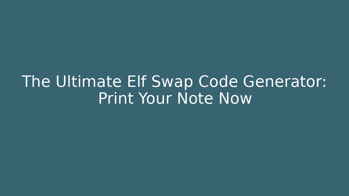 The Ultimate Elf Swap Code Generator: Print Your Note Now