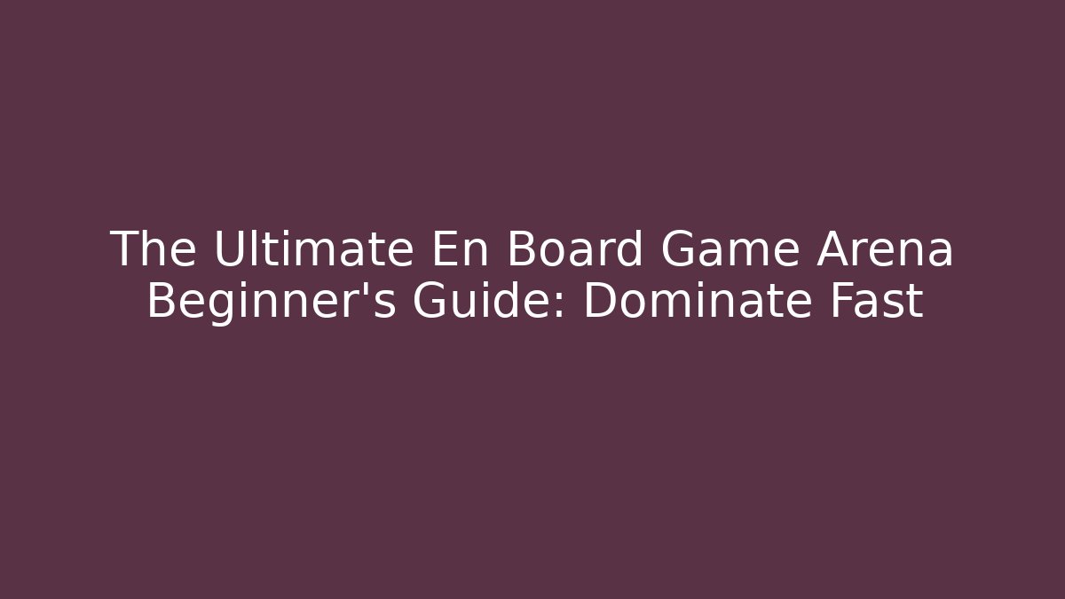 The Ultimate En Board Game Arena Beginner’s Guide: Dominate Fast