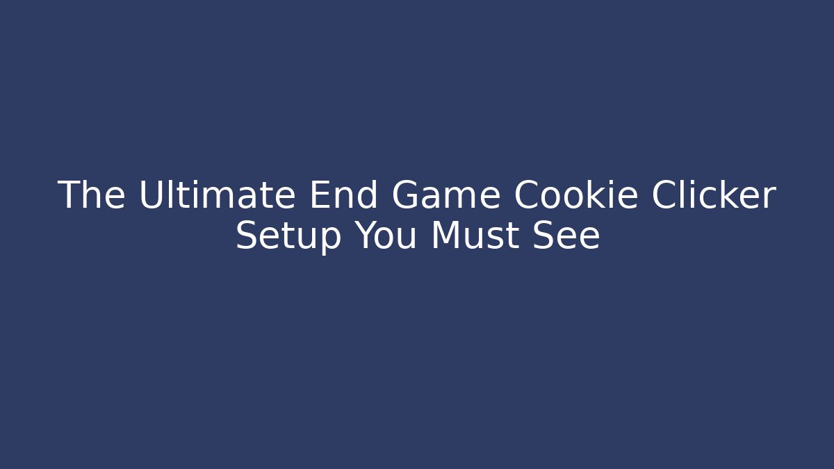 The Ultimate End Game Cookie Clicker Setup You Must See
